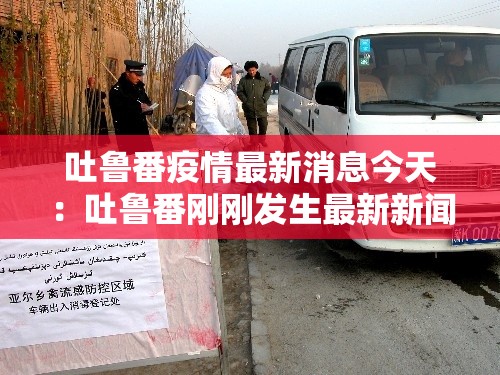 吐鲁番疫情最新消息今天:吐鲁番刚刚发生最新新闻 吐鲁番疫情最新消息今天:吐鲁番刚刚发生最新新闻