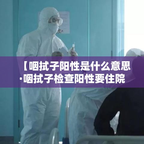 【咽拭子阳性是什么意思·咽拭子检查阳性要住院吗】