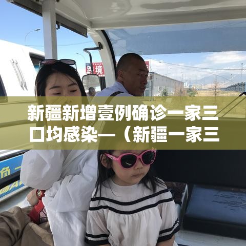 新疆新增壹例确诊一家三口均感染—（新疆一家三口遇难事件视频）