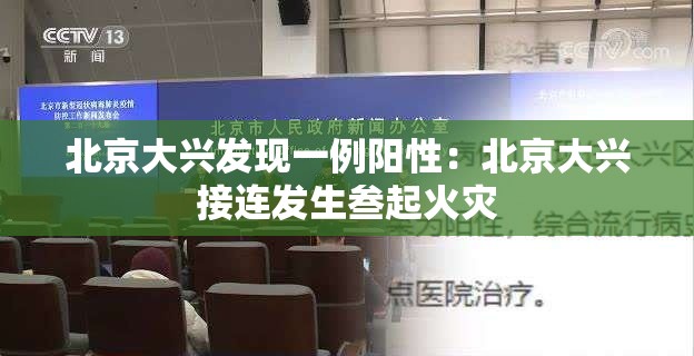 北京大兴发现一例阳性:北京大兴接连发生叁起火灾 北京大兴发现一例阳性:北京大兴接连发生叁起火灾
