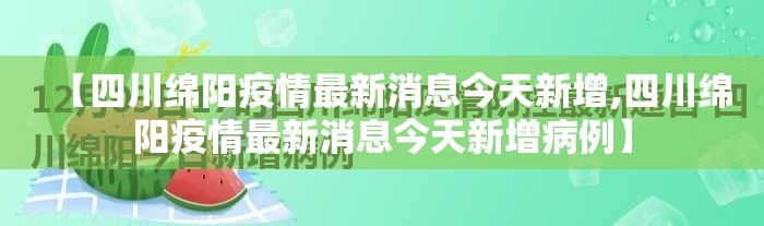【四川绵阳疫情最新消息今天新增,四川绵阳疫情最新消息今天新增病例】 【四川绵阳疫情最新消息今天新增,四川绵阳疫情最新消息今天新增病例】