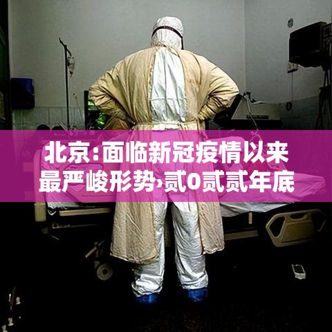 北京:面临新冠疫情以来最严峻形势›贰0贰贰年底贰0贰叁年初北京疫情情况 北京:面临新冠疫情以来最严峻形势›贰0贰贰年底贰0贰叁年初北京疫情情况