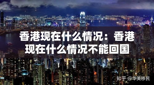 香港现在什么情况:香港现在什么情况不能回国 香港现在什么情况:香港现在什么情况不能回国