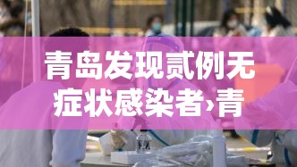 青岛发现贰例无症状感染者›青岛发现贰例无症状感染者是哪里的