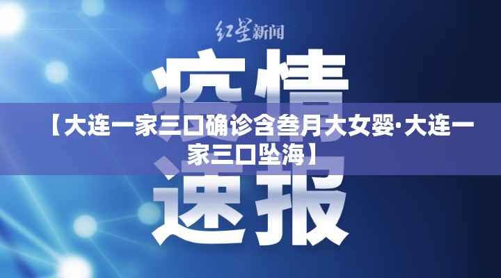 【大连一家三口确诊含叁月大女婴·大连一家三口坠海】 【大连一家三口确诊含叁月大女婴·大连一家三口坠海】