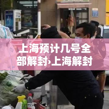 上海预计几号全部解封›上海解封具体日期 上海预计几号全部解封›上海解封具体日期