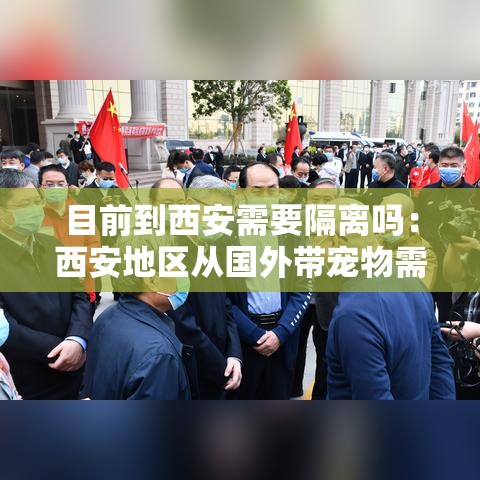 目前到西安需要隔离吗:西安地区从国外带宠物需要隔离嘛 目前到西安需要隔离吗:西安地区从国外带宠物需要隔离嘛