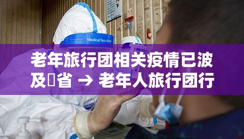 老年旅行团相关疫情已波及無省 → 老年人旅行团行程安排