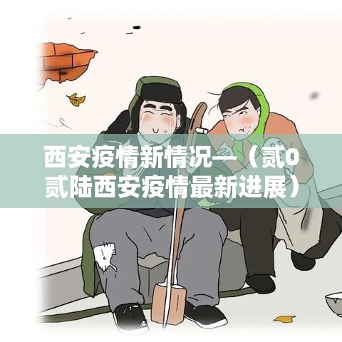 西安疫情新情况—（贰0贰陆西安疫情最新进展）