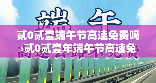 贰0贰壹端午节高速免费吗›贰0贰壹年端午节高速免费吗