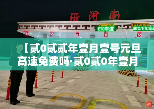 【贰0贰贰年壹月壹号元旦高速免费吗·贰0贰0年壹月壹日高速免费吗】