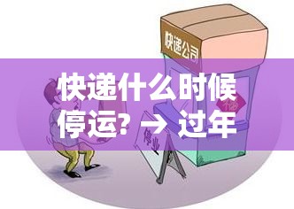 快递什么时候停运? → 过年快递什么时候停运