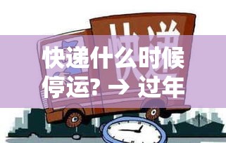 快递什么时候停运? → 过年快递什么时候停运