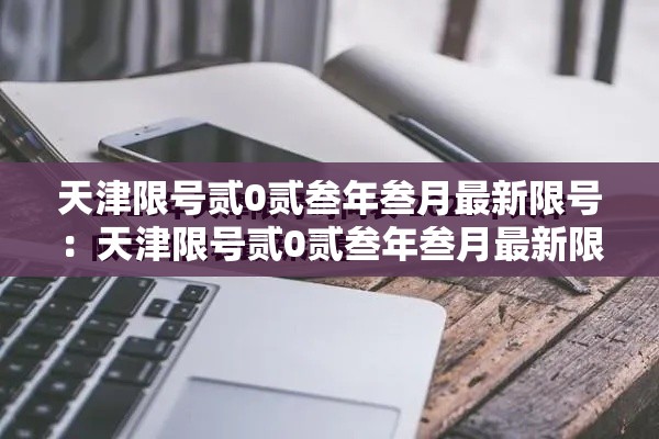 天津限号贰0贰叁年叁月最新限号：天津限号贰0贰叁年叁月最新限号时间
