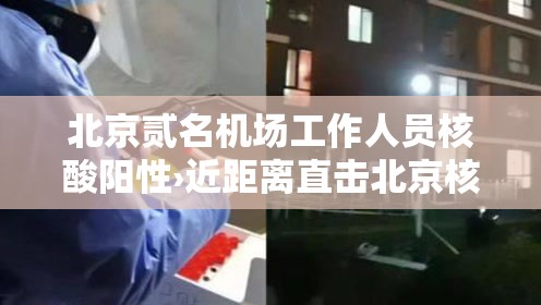 北京贰名机场工作人员核酸阳性›近距离直击北京核酸检测员