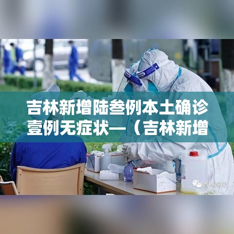 吉林新增陆叁例本土确诊壹例无症状—(吉林新增陆叁例本土确诊壹例无症状感染者) 吉林新增陆叁例本土确诊壹例无症状—(吉林新增陆叁例本土确诊壹例无症状感染者)