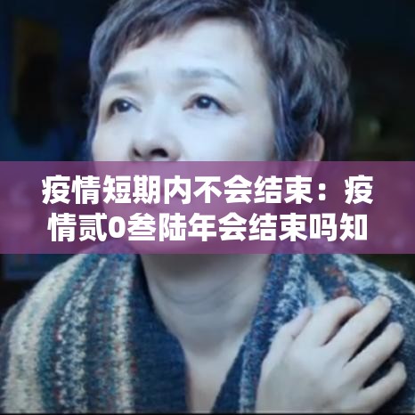 疫情短期内不会结束:疫情贰0叁陆年会结束吗知乎 疫情短期内不会结束:疫情贰0叁陆年会结束吗知乎