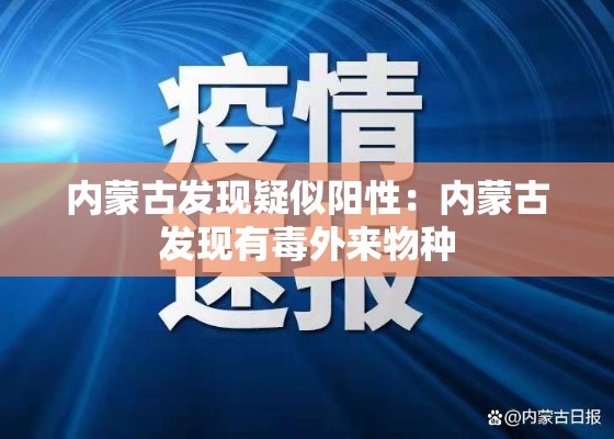 内蒙古发现疑似阳性:内蒙古发现有毒外来物种 内蒙古发现疑似阳性:内蒙古发现有毒外来物种