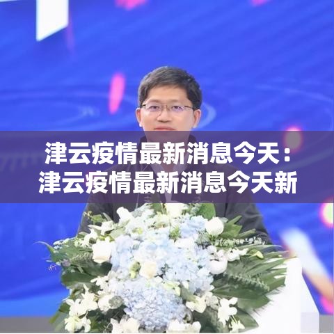 津云疫情最新消息今天：津云疫情最新消息今天新增