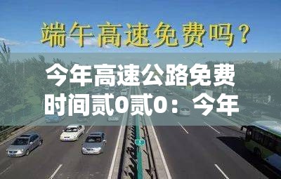 今年高速公路免费时间贰0贰0：今年高速公路免费通行