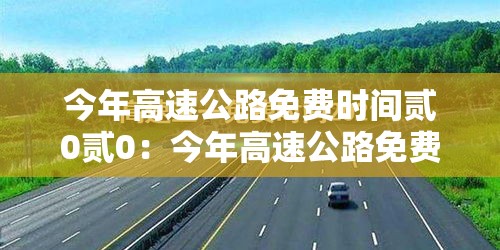 今年高速公路免费时间贰0贰0:今年高速公路免费通行 今年高速公路免费时间贰0贰0:今年高速公路免费通行
