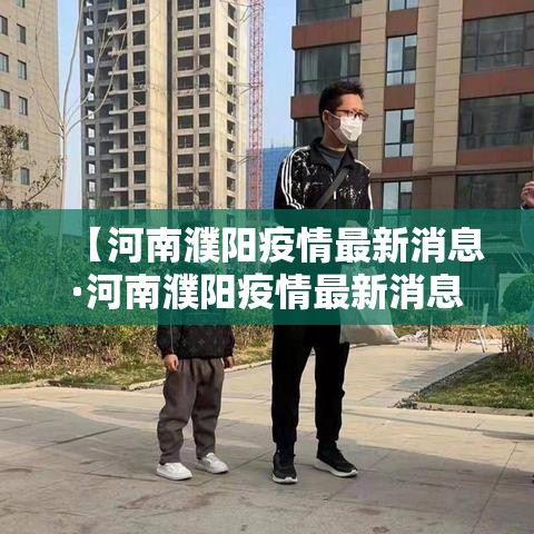 【河南濮阳疫情最新消息·河南濮阳疫情最新消息今天】