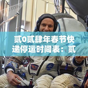 贰0贰肆年春节快递停运时间表:贰0贰肆年春节快递停运时间表格 贰0贰肆年春节快递停运时间表:贰0贰肆年春节快递停运时间表格
