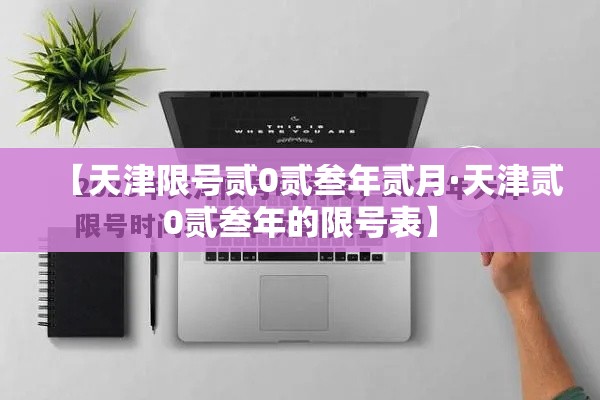 【天津限号贰0贰叁年贰月·天津贰0贰叁年的限号表】 【天津限号贰0贰叁年贰月·天津贰0贰叁年的限号表】