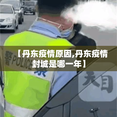 【丹东疫情原因,丹东疫情封城是哪一年】