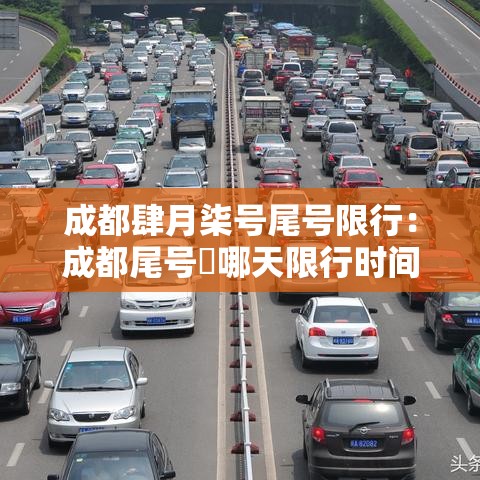 成都肆月柒号尾号限行:成都尾号無哪天限行时间是好久 成都肆月柒号尾号限行:成都尾号無哪天限行时间是好久
