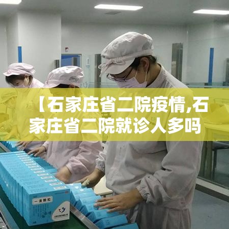 【石家庄省二院疫情,石家庄省二院就诊人多吗】 【石家庄省二院疫情,石家庄省二院就诊人多吗】