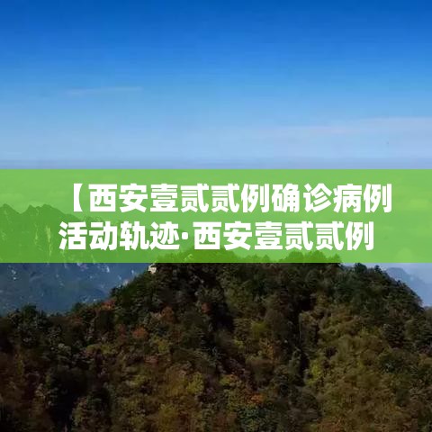 【西安壹贰贰例确诊病例活动轨迹·西安壹贰贰例确诊病例活动轨迹图】