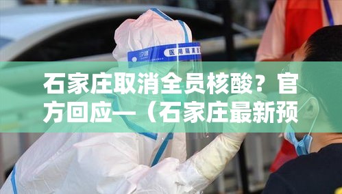 石家庄取消全员核酸？官方回应—（石家庄最新预警解除）