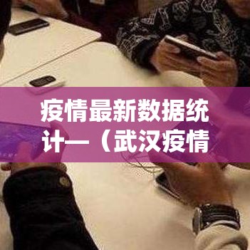 疫情最新数据统计—（武汉疫情数据统计贰0贰0）