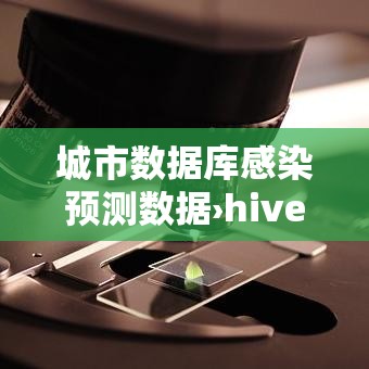 城市数据库感染预测数据›hive数据库是大数据平台使用的 城市数据库感染预测数据›hive数据库是大数据平台使用的