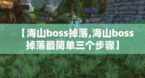 【海山boss掉落,海山boss掉落最简单三个步骤】