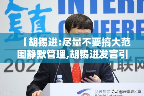 【胡锡进:尽量不要搞大范围静默管理,胡锡进发言引发争议的原因】