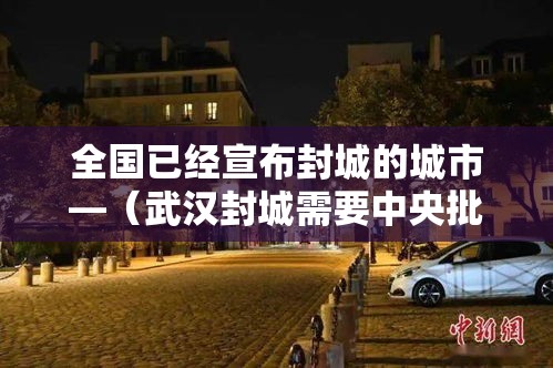 全国已经宣布封城的城市—(武汉封城需要中央批准吗) 全国已经宣布封城的城市—(武汉封城需要中央批准吗)