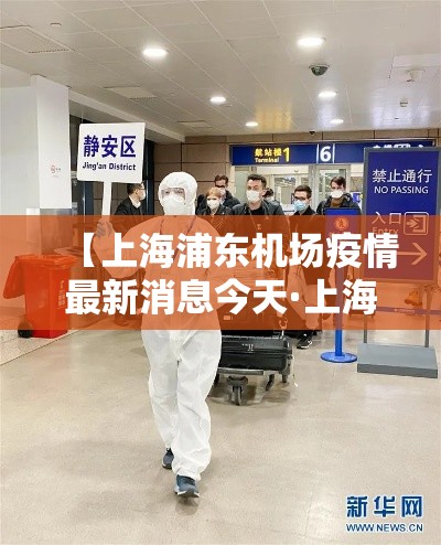 【上海浦东机场疫情最新消息今天·上海浦东机场动态查询今天】 【上海浦东机场疫情最新消息今天·上海浦东机场动态查询今天】