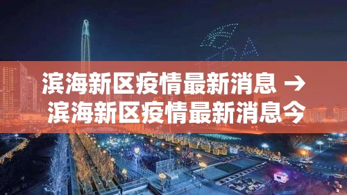 滨海新区疫情最新消息 → 滨海新区疫情最新消息今天 滨海新区疫情最新消息 → 滨海新区疫情最新消息今天
