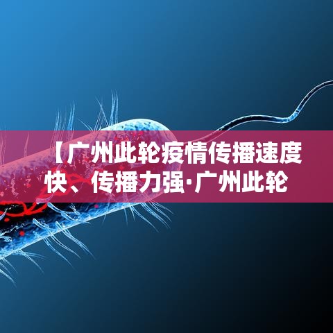 【广州此轮疫情传播速度快、传播力强·广州此轮疫情传播速度快,传播力强吗】