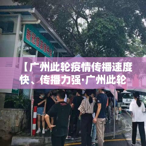 【广州此轮疫情传播速度快、传播力强·广州此轮疫情传播速度快,传播力强吗】