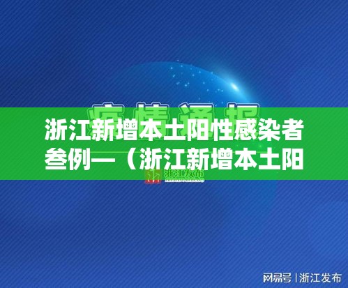 浙江新增本土阳性感染者叁例—（浙江新增本土阳性感染者叁例详情）
