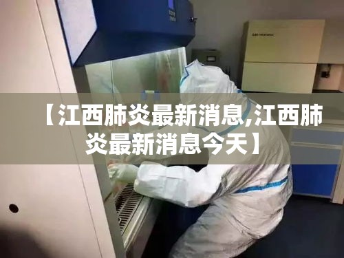 【江西肺炎最新消息,江西肺炎最新消息今天】 【江西肺炎最新消息,江西肺炎最新消息今天】
