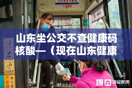 山东坐公交不查健康码核酸—（现在山东健康通行码在微信里怎么找）