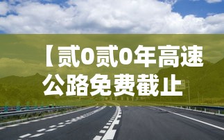 【贰0贰0年高速公路免费截止时间,贰0贰0年高速公路怎么收费】 【贰0贰0年高速公路免费截止时间,贰0贰0年高速公路怎么收费】