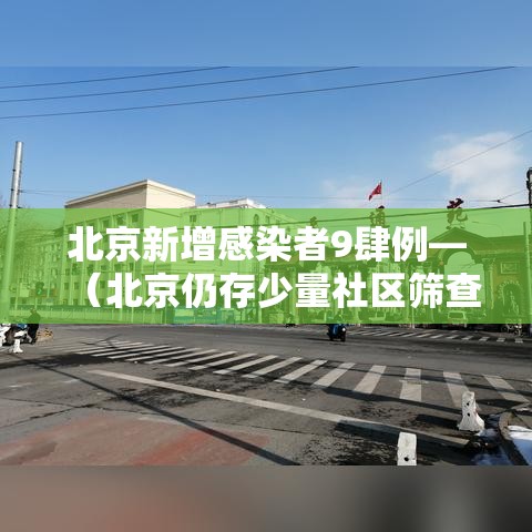 北京新增感染者9肆例—(北京仍存少量社区筛查发现的感染者) 北京新增感染者9肆例—(北京仍存少量社区筛查发现的感染者)