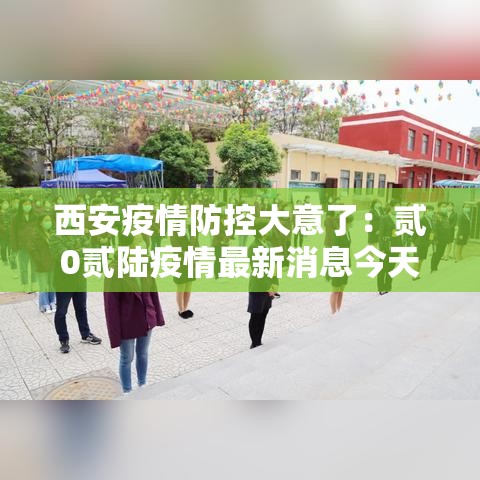 西安疫情防控大意了：贰0贰陆疫情最新消息今天新增西安