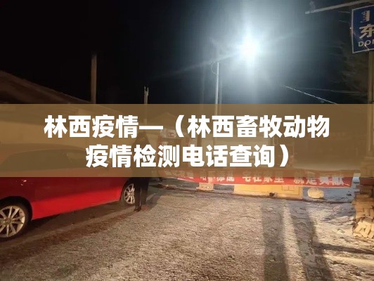 林西疫情—（林西畜牧动物疫情检测电话查询）