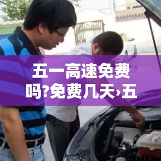 五一高速免费吗?免费几天›五一高速免费吗贰0贰肆